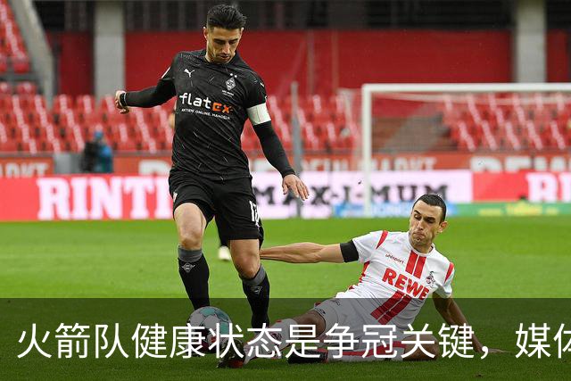火箭队健康状态是争冠关键，媒体人乐观展望新赛季